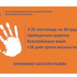 Щорічно з 25 листопада по 10 грудня проводиться Всеукраїнська акція «16 днів проти насильства» Щорічно з 25 листопада по 10 грудня проводиться Всеукраїнська акція «16 днів проти насильства»