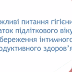Важливі питання гігієни дівчаток підліткового віку для збереження інтимного та репродуктивного здоров'я